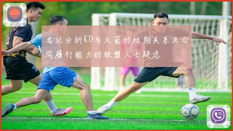 名记分析KD与火箭的短期关系及合同履行能力的联盟人士疑虑