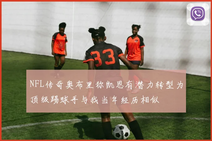NFL传奇奥布里称凯恩有潜力转型为顶级踢球手与我当年经历相似