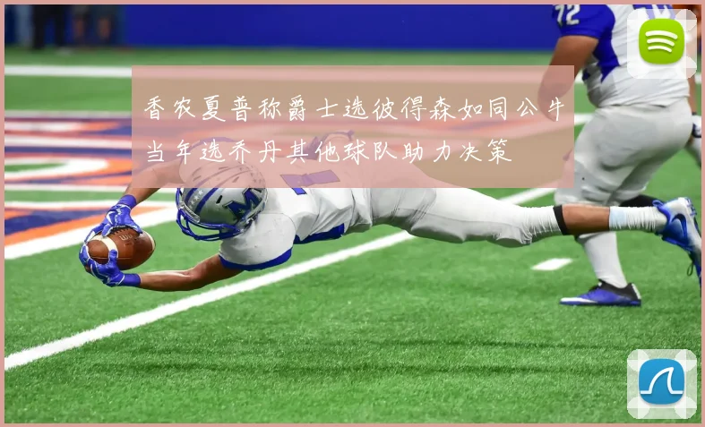 香农夏普称爵士选彼得森如同公牛当年选乔丹其他球队助力决策