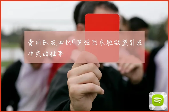 青训队友回忆C罗强烈求胜欲望引发冲突的往事
