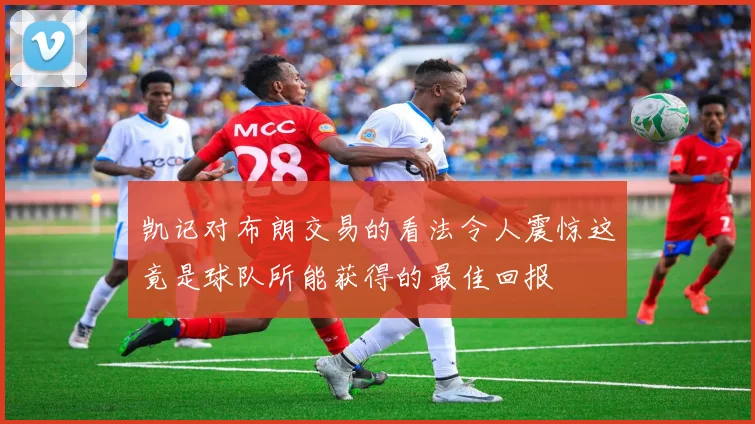 凯记对布朗交易的看法令人震惊这竟是球队所能获得的最佳回报