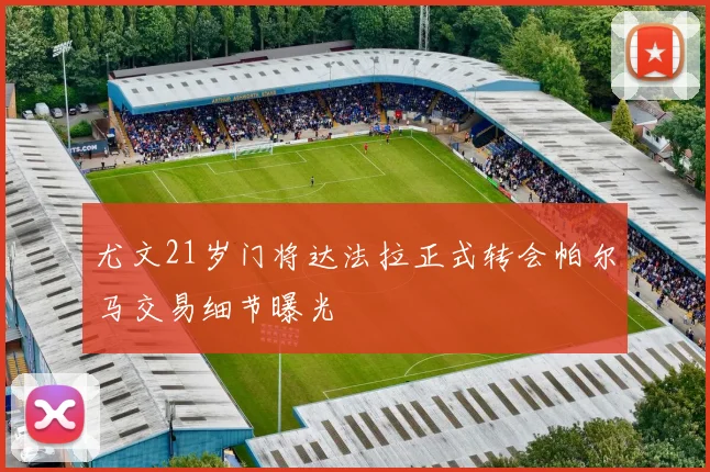 尤文21岁门将达法拉正式转会帕尔马交易细节曝光