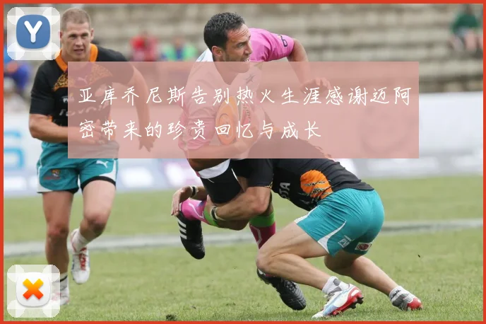 亚库乔尼斯告别热火生涯感谢迈阿密带来的珍贵回忆与成长