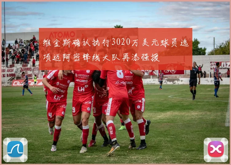 维金斯确认执行3020万美元球员选项迈阿密锋线大队再添强援
