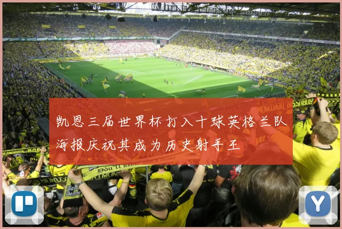凯恩三届世界杯打入十球英格兰队海报庆祝其成为历史射手王
